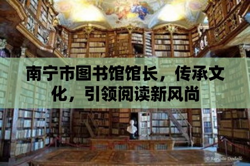 南寧市圖書館館長，傳承文化，引領閱讀新風尚