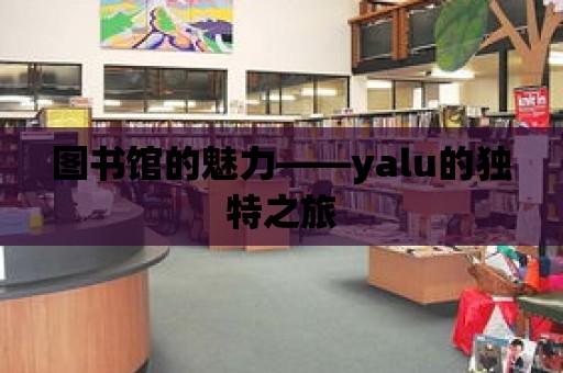 圖書館的魅力——yalu的獨(dú)特之旅