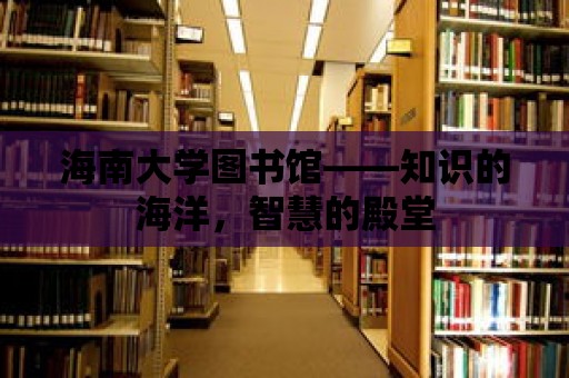 海南大學圖書館——知識的海洋，智慧的殿堂