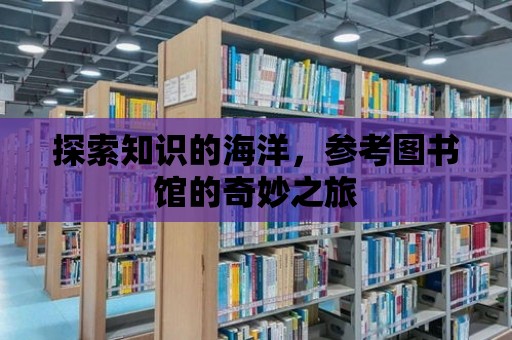 探索知識的海洋，參考圖書館的奇妙之旅