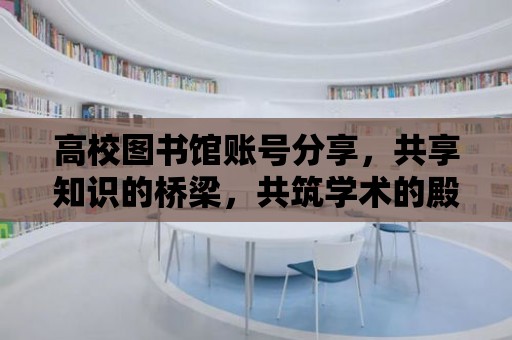 高校圖書館賬號分享，共享知識的橋梁，共筑學(xué)術(shù)的殿堂