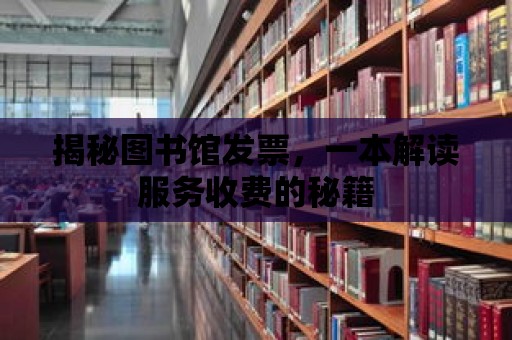 揭秘圖書館發(fā)票，一本解讀服務(wù)收費的秘籍