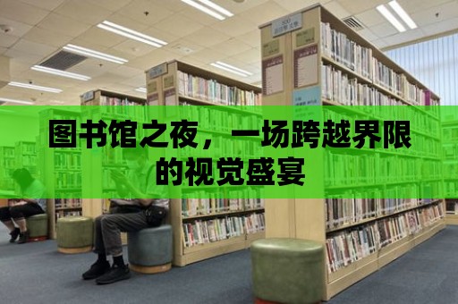 圖書館之夜，一場跨越界限的視覺盛宴