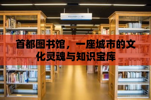 首都圖書館，一座城市的文化靈魂與知識寶庫