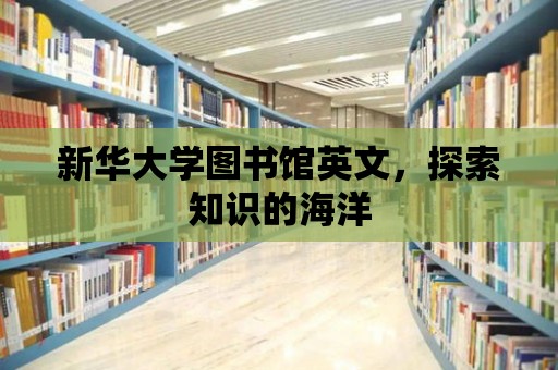 新華大學圖書館英文，探索知識的海洋