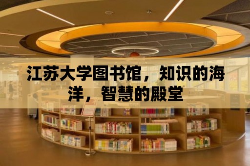 江蘇大學(xué)圖書館，知識(shí)的海洋，智慧的殿堂