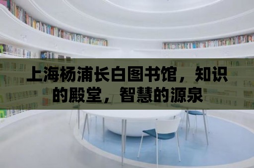 上海楊浦長白圖書館，知識的殿堂，智慧的源泉