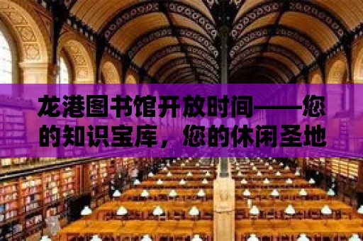 龍港圖書館開放時間——您的知識寶庫，您的休閑圣地