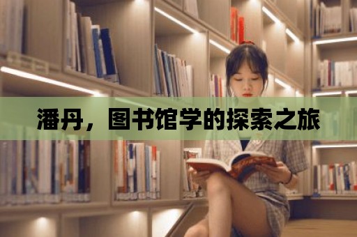 潘丹，圖書館學的探索之旅