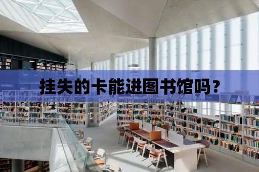 掛失的卡能進圖書館嗎？