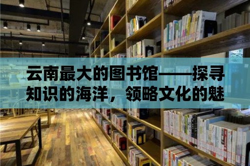 云南最大的圖書館——探尋知識的海洋，領略文化的魅力