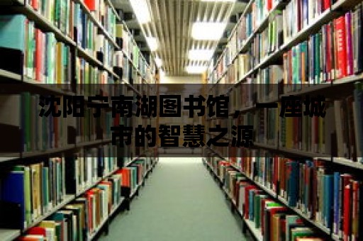 沈陽寧南湖圖書館，一座城市的智慧之源