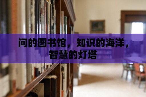 問的圖書館，知識的海洋，智慧的燈塔