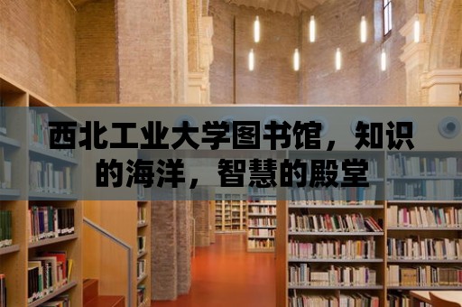 西北工業(yè)大學(xué)圖書館，知識的海洋，智慧的殿堂