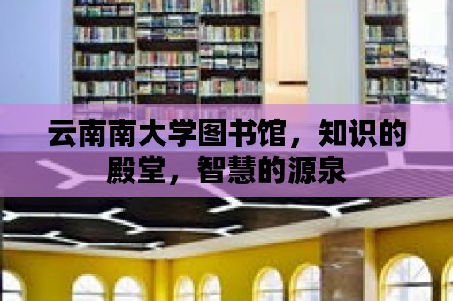 云南南大學圖書館，知識的殿堂，智慧的源泉