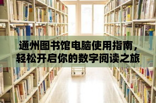 通州圖書館電腦使用指南，輕松開啟你的數字閱讀之旅