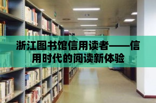 浙江圖書(shū)館信用讀者——信用時(shí)代的閱讀新體驗(yàn)