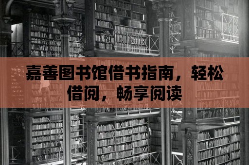 嘉善圖書館借書指南，輕松借閱，暢享閱讀