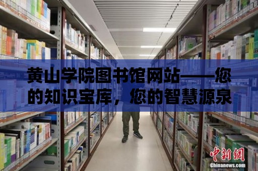 黃山學院圖書館網站——您的知識寶庫，您的智慧源泉