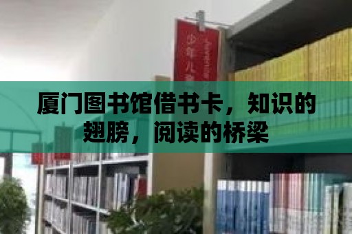 廈門圖書館借書卡，知識的翅膀，閱讀的橋梁