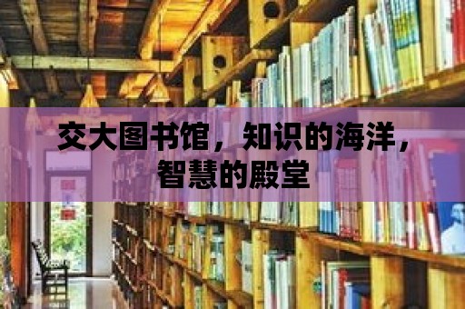 交大圖書(shū)館，知識(shí)的海洋，智慧的殿堂