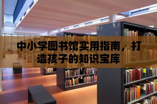 中小學圖書館實用指南，打造孩子的知識寶庫