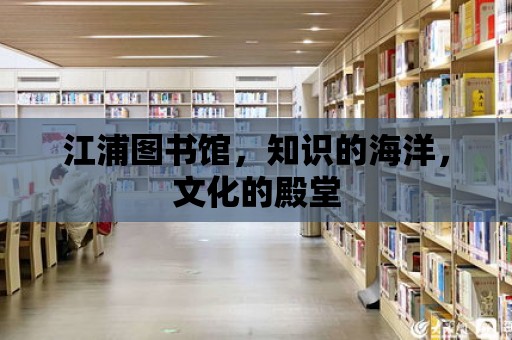 江浦圖書館，知識(shí)的海洋，文化的殿堂