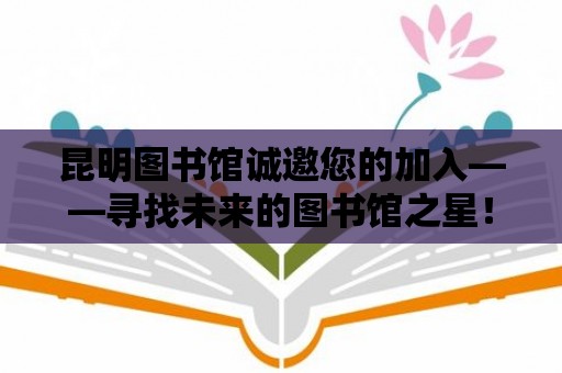 昆明圖書館誠邀您的加入——尋找未來的圖書館之星！