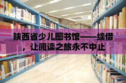 陜西省少兒圖書館——續(xù)借，讓閱讀之旅永不中止