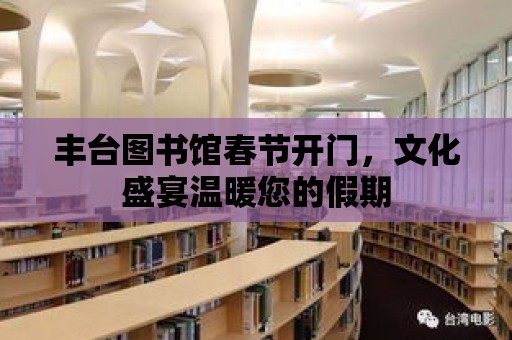 豐臺圖書館春節開門，文化盛宴溫暖您的假期