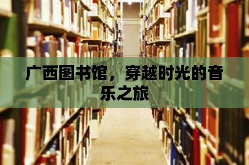 廣西圖書館，穿越時光的音樂之旅