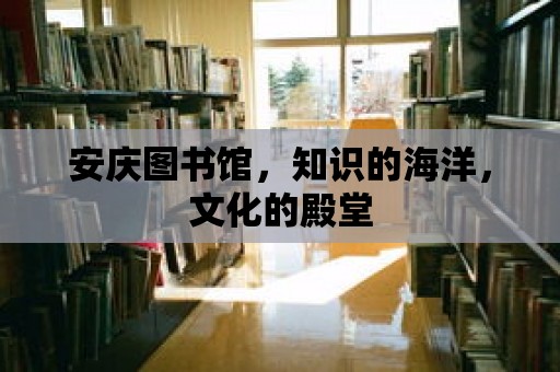 安慶圖書館，知識的海洋，文化的殿堂