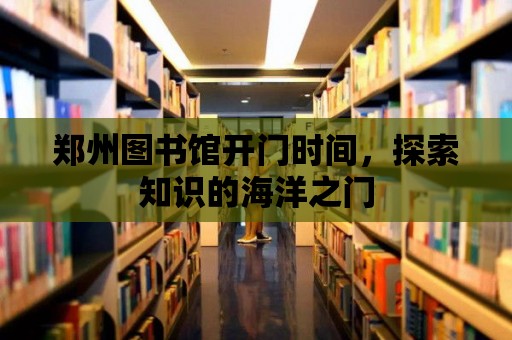 鄭州圖書館開門時間，探索知識的海洋之門