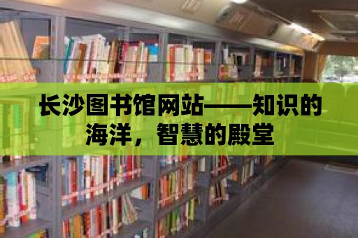 長沙圖書館網站——知識的海洋，智慧的殿堂