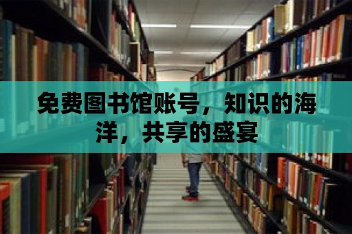 免費圖書館賬號，知識的海洋，共享的盛宴