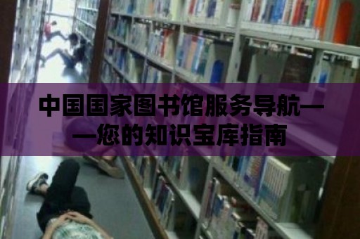 中國國家圖書館服務(wù)導(dǎo)航——您的知識寶庫指南