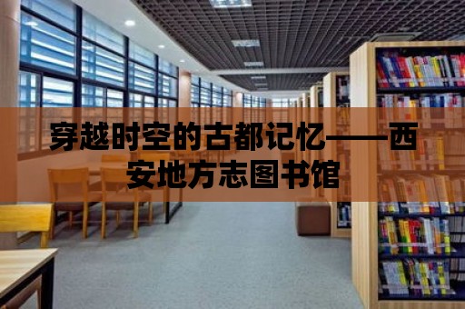 穿越時空的古都記憶——西安地方志圖書館