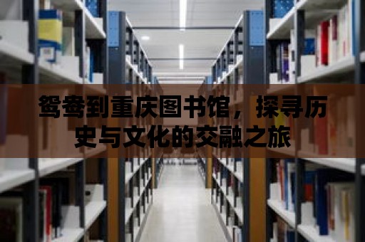 鴛鴦到重慶圖書館，探尋歷史與文化的交融之旅