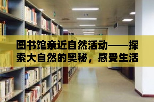 圖書館親近自然活動——探索大自然的奧秘，感受生活的美好