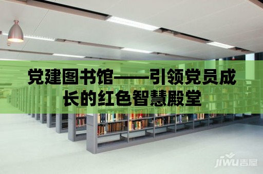 黨建圖書館——引領黨員成長的紅色智慧殿堂