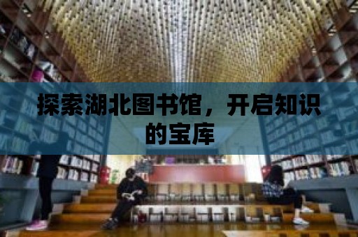 探索湖北圖書館，開啟知識(shí)的寶庫