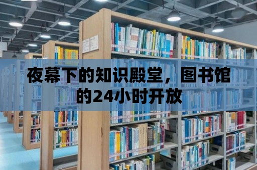 夜幕下的知識(shí)殿堂，圖書館的24小時(shí)開放