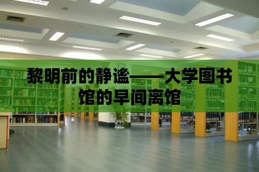 黎明前的靜謐——大學圖書館的早間離館