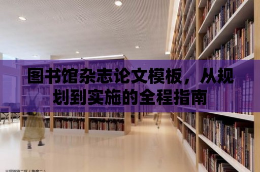 圖書館雜志論文模板，從規(guī)劃到實(shí)施的全程指南