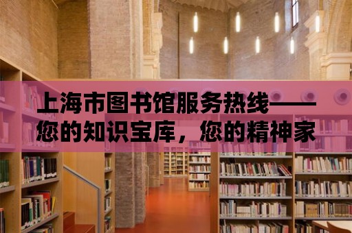 上海市圖書館服務熱線——您的知識寶庫，您的精神家園