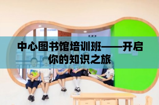 中心圖書館培訓班——開啟你的知識之旅