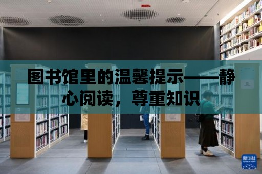 圖書館里的溫馨提示——靜心閱讀，尊重知識