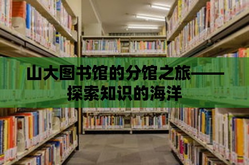 山大圖書(shū)館的分館之旅——探索知識(shí)的海洋