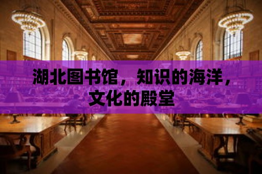 湖北圖書館，知識的海洋，文化的殿堂