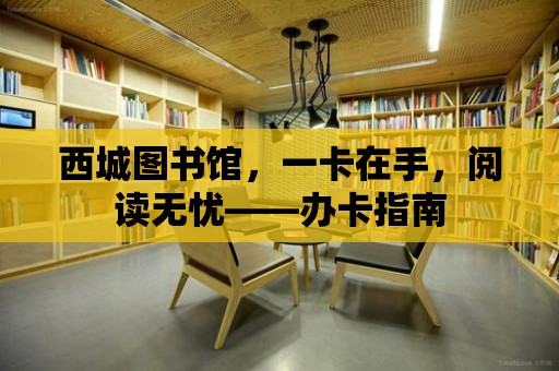 西城圖書館，一卡在手，閱讀無憂——辦卡指南